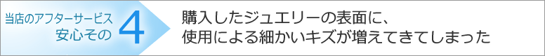 購入したジュエリーの表面に、使用による細かいキズが増えてきてしまった