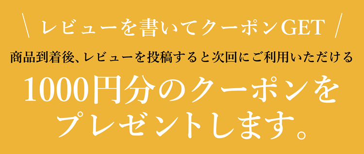 レビューを書いてクーポンGET 商品到着後、レビューを投稿すると次回にご利用いただける1000円分のクーポンをプレゼントします。
