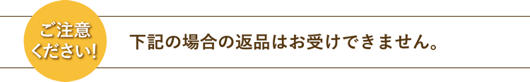 ご注意ください!下記の場合の返品はお受けできません。